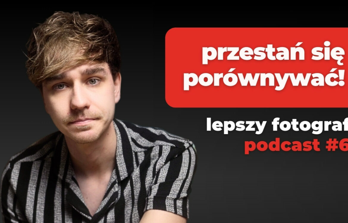 Jak przestać się porównywać do innych fotografów i zacząć robić swoje?